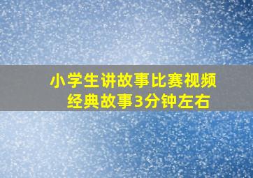 小学生讲故事比赛视频 经典故事3分钟左右